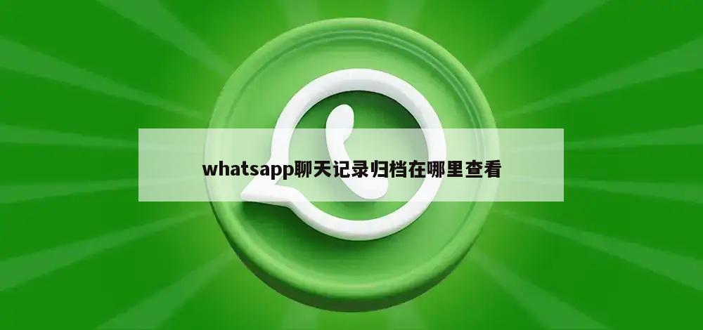 whatsapp聊天记录归档在哪里查看